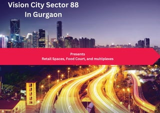 Presents
Retail Spaces, Food Court, and multiplexes
Vision City Sector 88
In Gurgaon
 