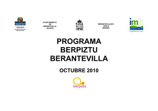 AYUNTAMIENTO
     DE                   BERANTEVILLAKO
BERANTEVILLA                   UDALA
   (ÁLAVA)                    (ARABA)




       PROGRAMA
        BERPIZTU
      BERANTEVILLA
               OCTUBRE 2010
 