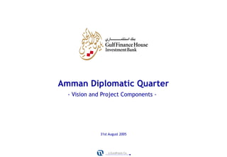 Amman Diplomatic Quarter
  - Vision and Project Components -




              31st August 2005




                  a EuroPraxis Co.
 