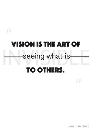 Vision is the art of
INVISIBLEseeing what is
to others.
Jonathan Swift
“
”
 