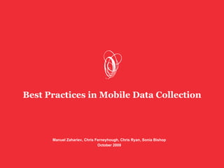 Best Practices in Mobile Data Collection



      Manuel Zahariev, Chris Ferneyhough, Chris Ryan, Sonia Bishop
                              October 2009
 