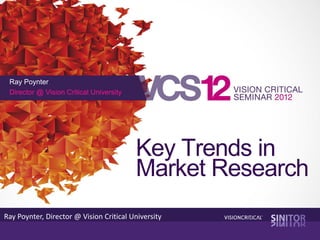 Ray Poynter
 Director @ Vision Critical University




                                         Key Trends in
                                         Market Research
Ray Poynter, Director @ Vision Critical University
 