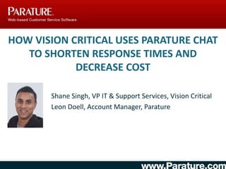 How Vision Critical Uses Parature Chat to Shorten Response Times and Decrease Cost Shane Singh, VP IT & Support Services, Vision Critical Leon Doell, Account Manager, Parature 
