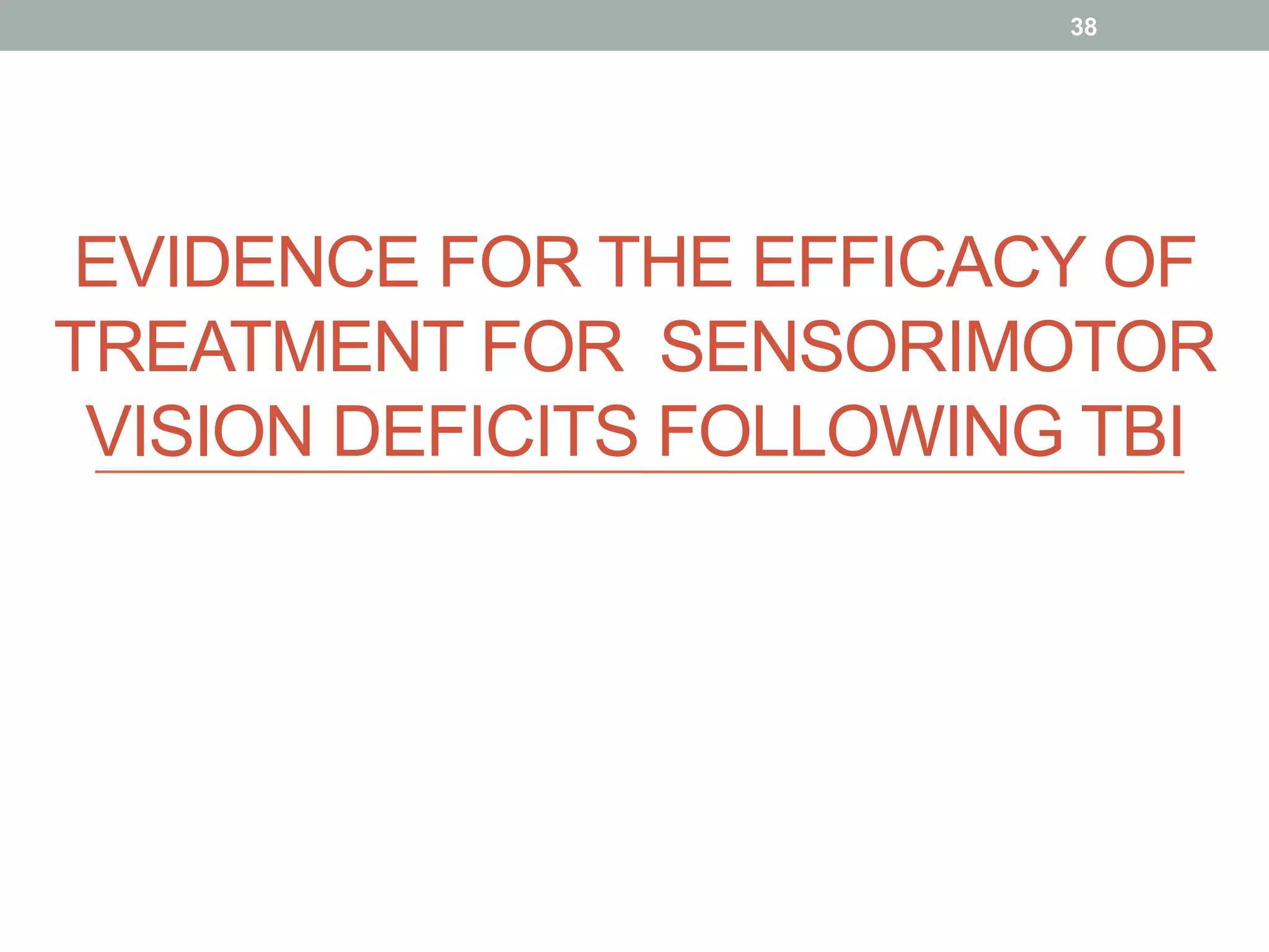 EVIDENCE FOR THE EFFICACY OF
TREATMENT FOR SENSORIMOTOR
VISION DEFICITS FOLLOWING TBI
38
 