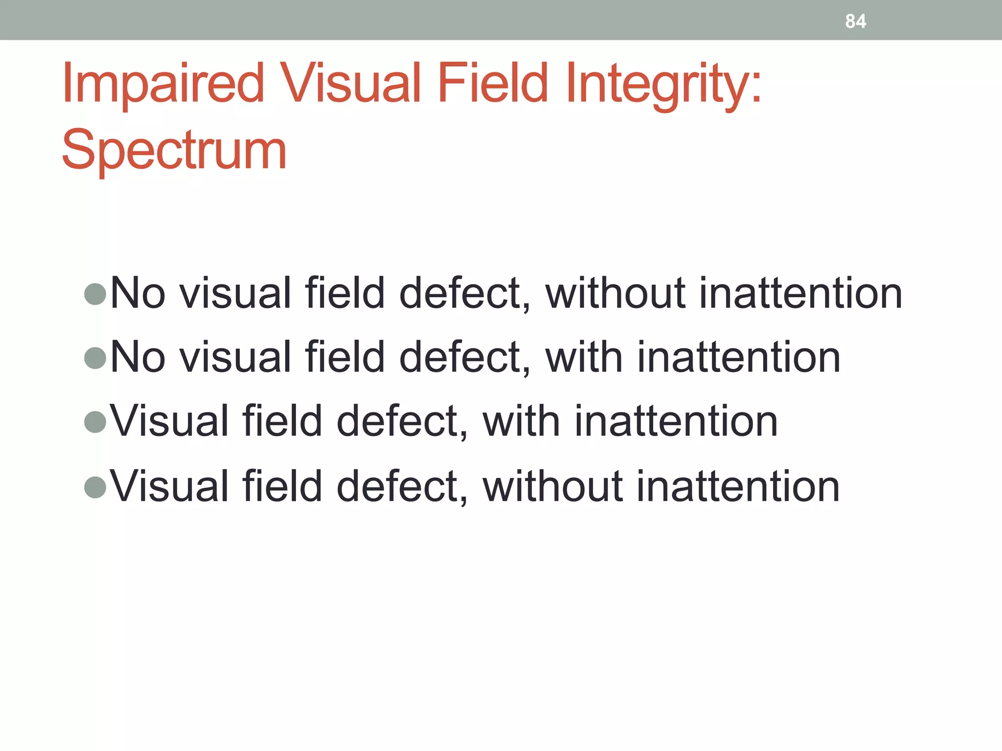 Impaired Visual Field Integrity:
Spectrum
l No visual field defect, without inattention
l No visual field defect, with inattention
l Visual field defect, with inattention
l Visual field defect, without inattention
84
 