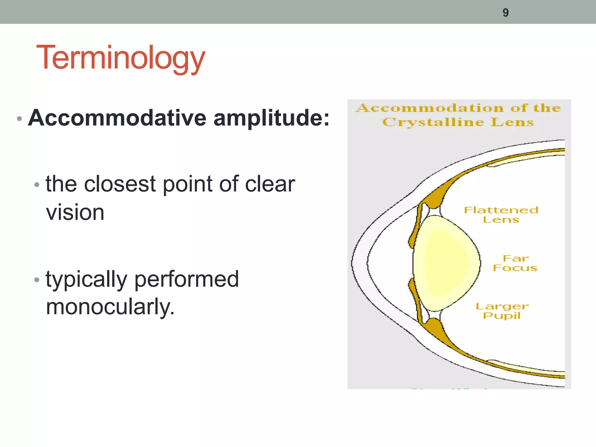 Terminology
• Accommodative amplitude:
• the closest point of clear
vision
• typically performed
monocularly.
9
 