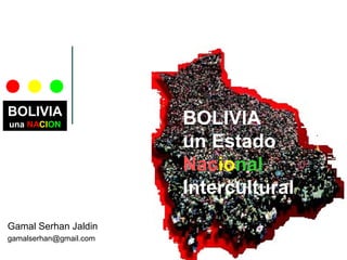 BOLIVIA
una NACION
Gamal Serhan Jaldin
gamalserhan@gmail.com
BOLIVIA
un Estado
Nacional
Intercultural
 