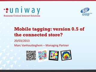 Mobile tagging: version 0.5 of
the connected store?
20/03/2013
Marc Vanhoutteghem – Managing Partner
 