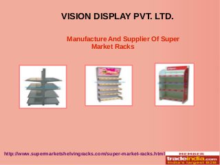 S
VISION DISPLAY PVT. LTD.
http://www.supermarketshelvingracks.com/super-market-racks.html
Manufacture And Supplier Of Super
Market Racks
 