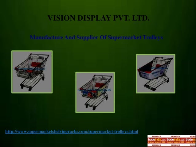 VISION DISPLAY PVT. LTD.
Manufacture And Supplier Of Supermarket Trolleys
http://www.supermarketshelvingracks.com/supermarket-trolleys.html
 