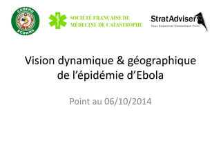 Vision dynamique & géographique 
de l’épidémie d’Ebola 
Point au 06/10/2014 
 