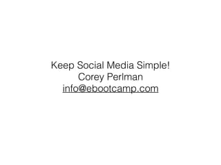 Keep Social Media Simple!
Corey Perlman
info@ebootcamp.com
 