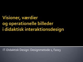 IT-Didaktisk Design: Designmetode 1, f2013
 