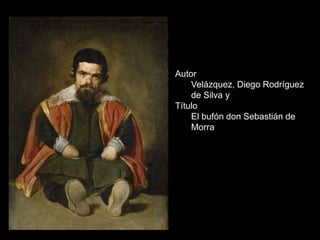 Autor
    Velázquez, Diego Rodríguez
    de Silva y
Título
    El bufón don Sebastián de
    Morra
 