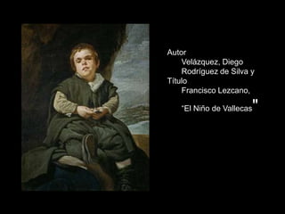 Autor
    Velázquez, Diego
    Rodríguez de Silva y
Título
    Francisco Lezcano,

   “El Niño de Vallecas   "
 