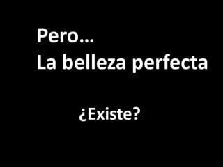 Pero…
La belleza perfecta

    ¿Existe?
 