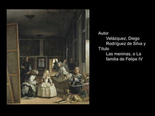 Autor
    Velázquez, Diego
    Rodríguez de Silva y
Título
    Las meninas, o La
    familia de Felipe IV
 