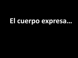 El cuerpo expresa…
 