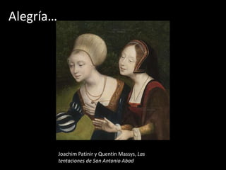 Alegría…




           Joachim Patinir y Quentin Massys, Las
           tentaciones de San Antonio Abad
 
