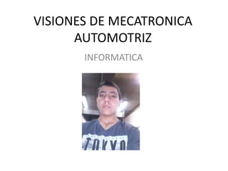 VISIONES DE MECATRONICA
AUTOMOTRIZ
INFORMATICA
 