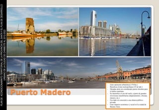 PLAN DE ACONDICIONAMINTO TERRITORIAL DE LA PROVINCIA DEL SANTA Y EL PLAN DE DESARROLLO
                    URBANO DE LA CIUDAD DE CHIMBOTE AL 2012-2022




                                                                                                         -   Gran operación urbanística (170 has.)
                                                                                                         -   Beneficia al área metropolitana (10 de hab.)


                                                                                         Puerto Madero
                                                                                                         -   Décadas atrás era considerado puerto obsoleto para
                                                                                                             el tráfico marítimo.
                                                                                                         -   Se intensifico el uso del suelo, a partir de grandes
                                                                                                             inversiones inmobiliarias (departamentos, oficinas,
                                                                                                             museos, etc.)
                                                                                                         -   Fue dado en concesión a una alianza público-
                                                                                                             privada.
                                                                                                         -   Gran impacto económico y social en la ciudad de
                                                                                                             Buenos Aires.
 