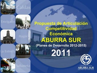 Propuesta de Articulación
    Competitividad
      Económica
   ABURRA SUR
(Planes de Desarrollo 2012-2015)

         2011
 