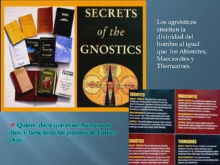 Los agnósticos
                                            enseñan la
                                            divinidad del
                                            hombre al igual
                                            que los Abionites,
                                            Maecionites y
                                            Thomasines.




 Quiere decir que el ser humano es
dios, y tiene todo los poderes de l único
Dios.
 