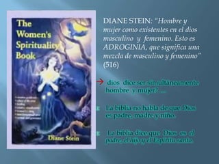 DIANE STEIN: “Hombre y
mujer como existentes en el dios
masculino y femenino. Esto es
ADROGINIA, que significa una
mezcla de masculino y femenino”
(516)
 