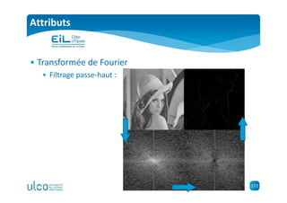 172
Attributs
• Transformée de Fourier
• Filtrage passe-haut :
 
