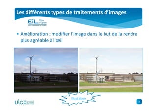 8
Les différents types de traitements d’images
• Amélioration : modifier l'image dans le but de la rendre
plus agréable à l'œil
Illustration
 