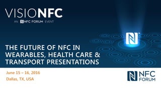 THE FUTURE OF NFC IN
WEARABLES, HEALTH CARE &
TRANSPORT PRESENTATIONS
June 15 – 16, 2016
Dallas, TX, USA
 
