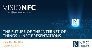 THE FUTURE OF THE INTERNET OF
THINGS + NFC PRESENTATIONS
June 15 – 16, 2016
Dallas, TX, USA
 