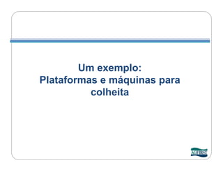 Um exemplo:
Plataformas e máquinas para
          colheita
 
