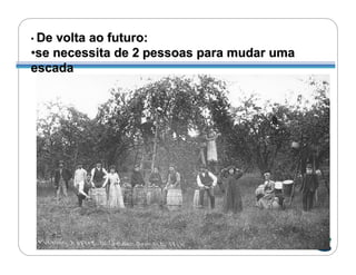• Devolta ao futuro:
•se necessita de 2 pessoas para mudar uma
escada
 