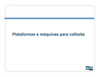 Plataformas e máquinas para colheita
 