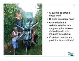  O que há de errado
  nesta foto?
 O custo do capital fixo?
 A variedade e a
  colheita seletiva tem
  um grande impacto na
  efetividade de uma
  máquina de colheita.
 Você tem que ser um
  produtor de excelência!
 