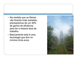  Na medida que as fileiras
  vão ficando mais estreitas ,
  precisaremos de um 30%
  de ganho de eficiência
  para ter a mesma taxa de
  trabalho.
 Basicamente esta é uma
  tecnologia que tem no
  mínimo trinta anos
 