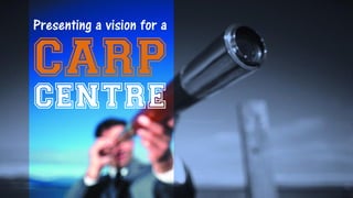 Presenting a vision for a

CARP
centre

 