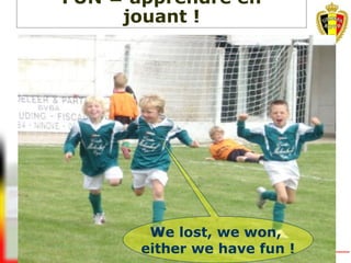 We lost, we won,
either we have fun !
FUN = apprendre en
jouant !
 