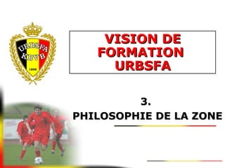 VISION DEVISION DE
FORMATIONFORMATION
URBSFAURBSFA
3.3.
PHILOSOPHIE DE LA ZONEPHILOSOPHIE DE LA ZONE
 