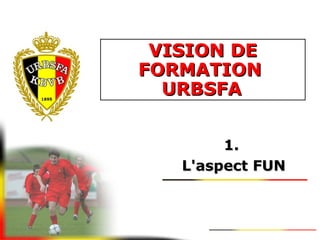 1.1.
L'aspect FUNL'aspect FUN
VISION DEVISION DE
FORMATIONFORMATION
URBSFAURBSFA
 