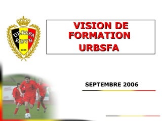 VISION DEVISION DE
FORMATIONFORMATION
URBSFAURBSFA
SEPTEMBRE 2006SEPTEMBRE 2006
 