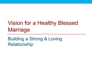 Vision for a Healthy Blessed
Marriage
Building a Strong & Loving
Relationship
 