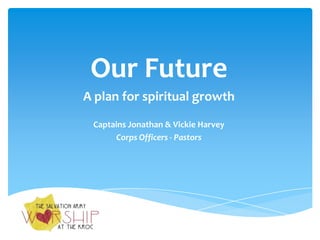 Our Future
A plan for spiritual growth
Captains Jonathan & Vickie Harvey
Corps Officers - Pastors
 