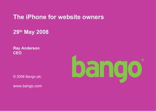 The iPhone for website owners   29 th  May 2008 Ray Anderson CEO © 2008 Bango plc www.bango.com 