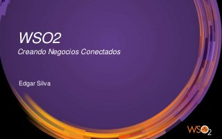 WSO2
Creando Negocios Conectados
Edgar Silva
 