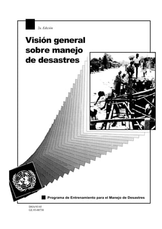 2a. Edición



Visión general
sobre manejo
de desastres




              Programa de Entrenamiento para el Manejo de Desastres

DHA/93/45
GE.93-00730
 