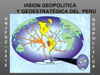 VISION GEOPOLITICA
Y GEOESTRATÉGICA DEL PERU
 