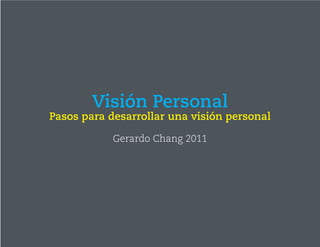 Visión Personal
Pasos para desarrollar una visión personal

            Gerardo Chang 2011
 