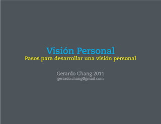 Visión Personal
Pasos para desarrollar una visión personal

            Gerardo Chang 2011
            gerardo.chang@gmail...
